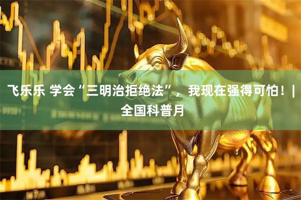飞乐乐 学会“三明治拒绝法”，我现在强得可怕！| 全国科普月