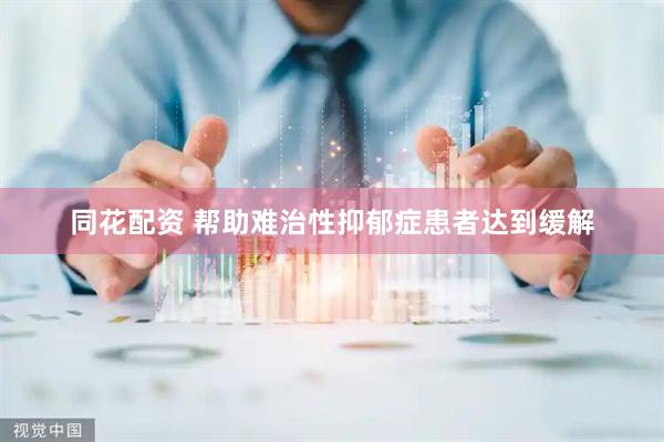 同花配资 帮助难治性抑郁症患者达到缓解