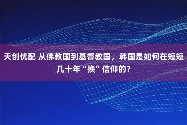 天创优配 从佛教国到基督教国，韩国是如何在短短几十年“换”信仰的？