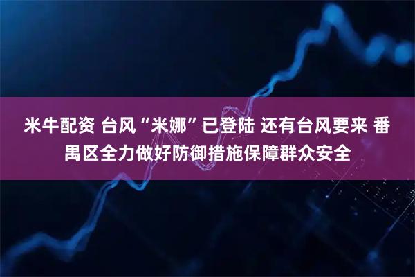 米牛配资 台风“米娜”已登陆 还有台风要来 番禺区全力做好防御措施保障群众安全