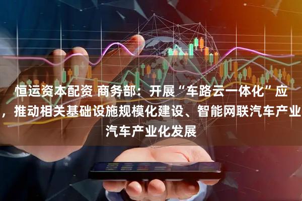 恒运资本配资 商务部：开展“车路云一体化”应用试点，推动相关基础设施规模化建设、智能网联汽车产业化发展