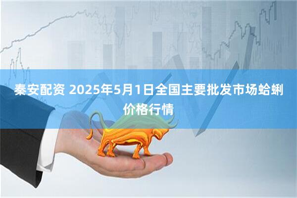 秦安配资 2025年5月1日全国主要批发市场蛤蜊价格行情