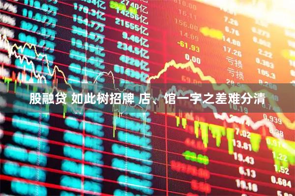 股融贷 如此树招牌 店、馆一字之差难分清