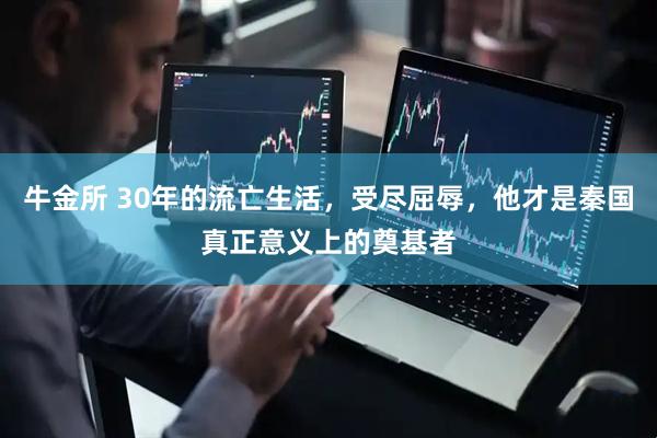 牛金所 30年的流亡生活，受尽屈辱，他才是秦国真正意义上的奠基者