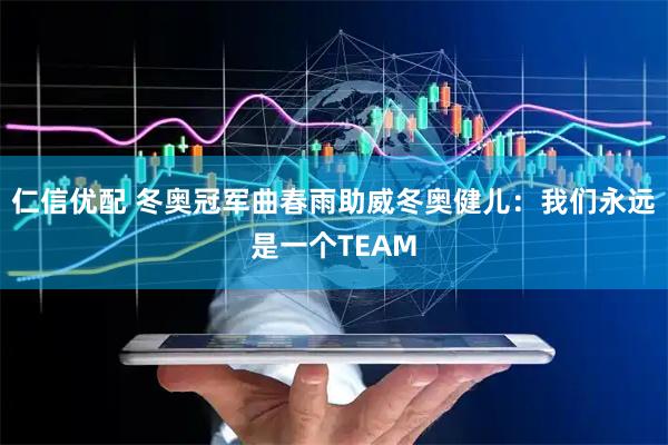 仁信优配 冬奥冠军曲春雨助威冬奥健儿：我们永远是一个TEAM