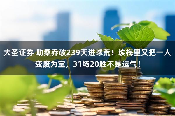 大圣证券 助桑乔破239天进球荒！埃梅里又把一人变废为宝，31场20胜不是运气！