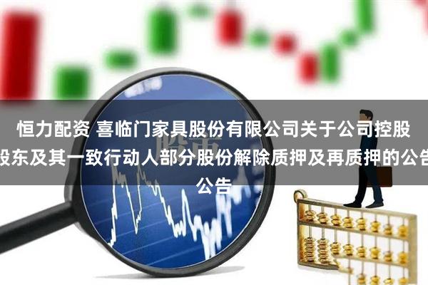恒力配资 喜临门家具股份有限公司关于公司控股股东及其一致行动人部分股份解除质押及再质押的公告