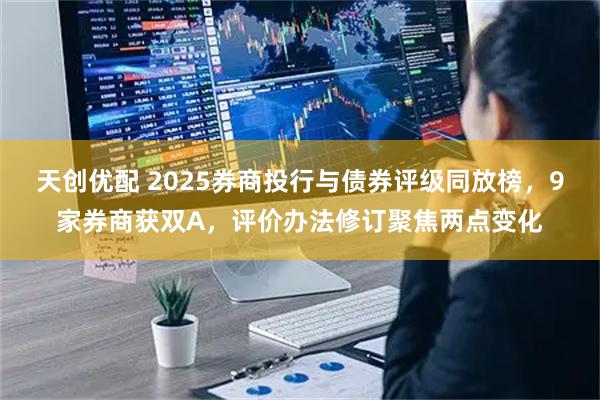 天创优配 2025券商投行与债券评级同放榜，9家券商获双A，评价办法修订聚焦两点变化