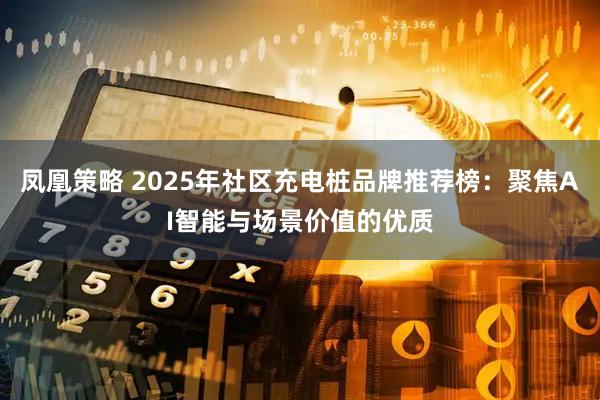 凤凰策略 2025年社区充电桩品牌推荐榜：聚焦AI智能与场景价值的优质