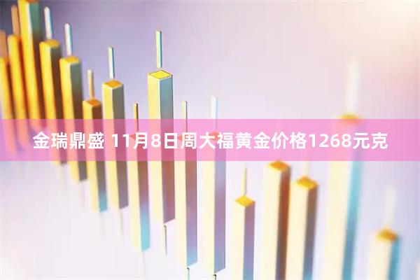 金瑞鼎盛 11月8日周大福黄金价格1268元克