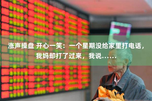 涨声操盘 开心一笑：一个星期没给家里打电话，我妈却打了过来，我说……