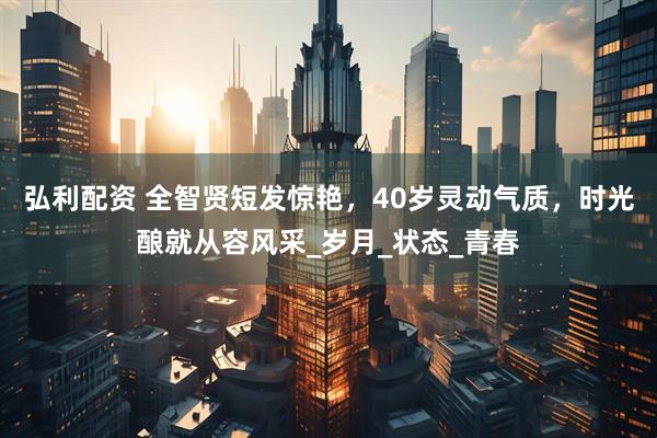 弘利配资 全智贤短发惊艳，40岁灵动气质，时光酿就从容风采_岁月_状态_青春