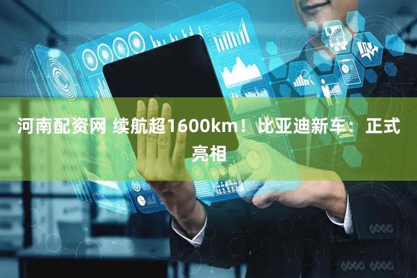 河南配资网 续航超1600km！比亚迪新车：正式亮相